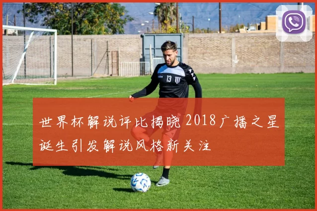 世界杯解说评比揭晓 2018广播之星诞生引发解说风格新关注