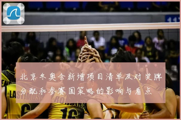 北京冬奥会新增项目清单及对奖牌分配和参赛国策略的影响与看点
