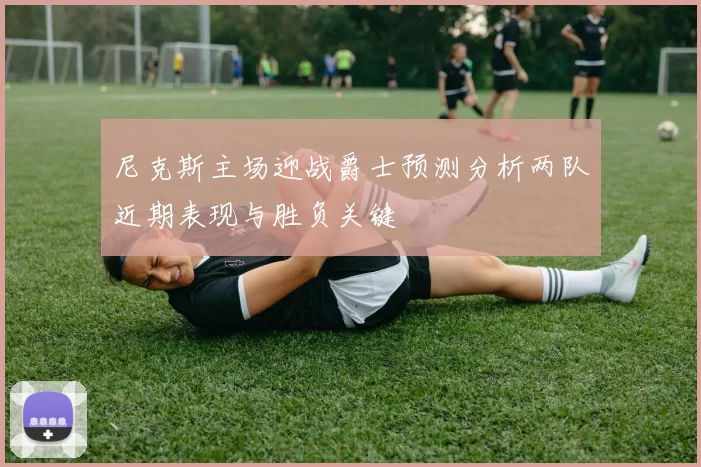 尼克斯主场迎战爵士预测分析两队近期表现与胜负关键