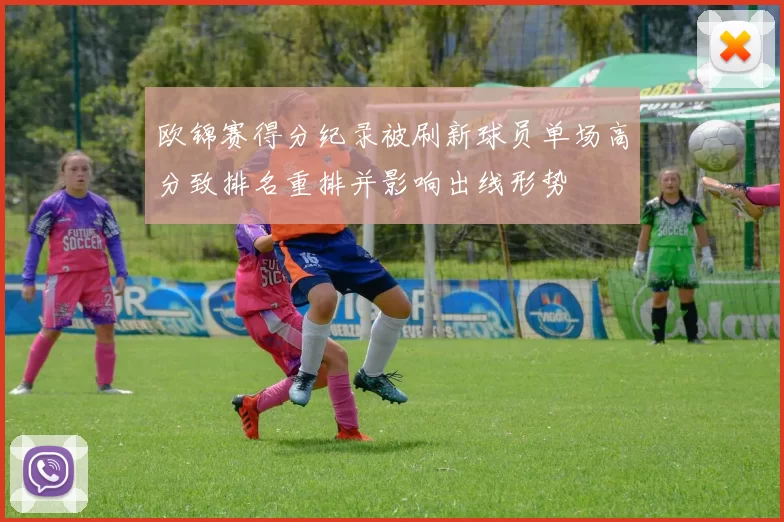 欧锦赛得分纪录被刷新球员单场高分致排名重排并影响出线形势