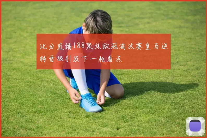 比分直播188聚焦欧冠淘汰赛皇马逆转晋级引发下一轮看点