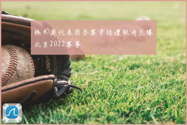 韩冬奥代表团参赛资格遭取消无缘北京2022赛事