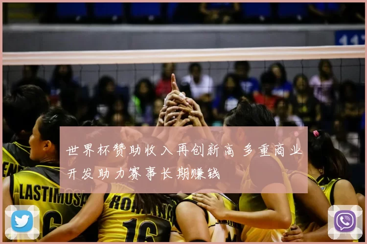 世界杯赞助收入再创新高 多重商业开发助力赛事长期赚钱