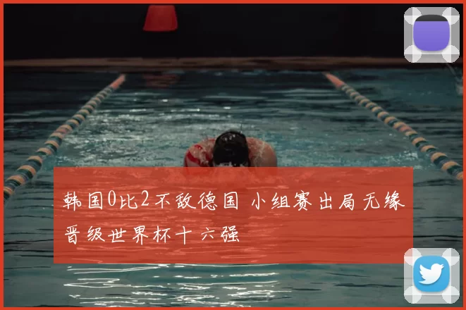 韩国0比2不敌德国 小组赛出局无缘晋级世界杯十六强