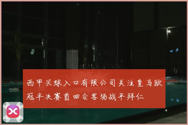西甲买球入口有限公司关注皇马欧冠半决赛首回合客场战平拜仁