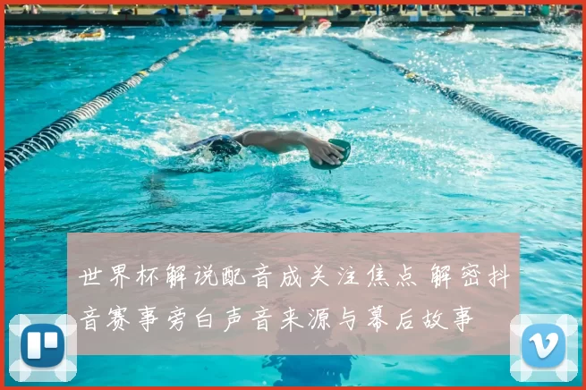 世界杯解说配音成关注焦点 解密抖音赛事旁白声音来源与幕后故事