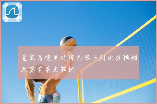 皇家马德里对阵巴诺卡列比分预测及赛前看点解析