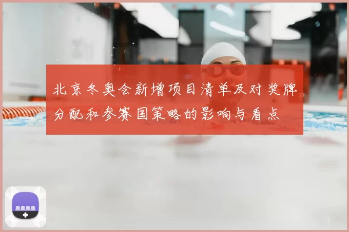 北京冬奥会新增项目清单及对奖牌分配和参赛国策略的影响与看点