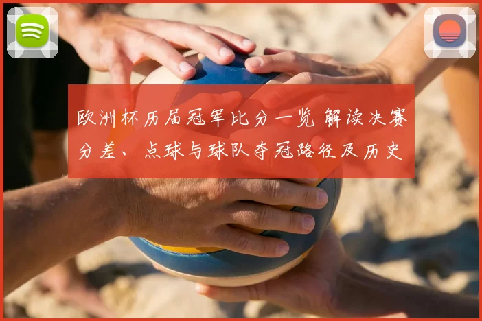欧洲杯历届冠军比分一览 解读决赛分差、点球与球队夺冠路径及历史对比