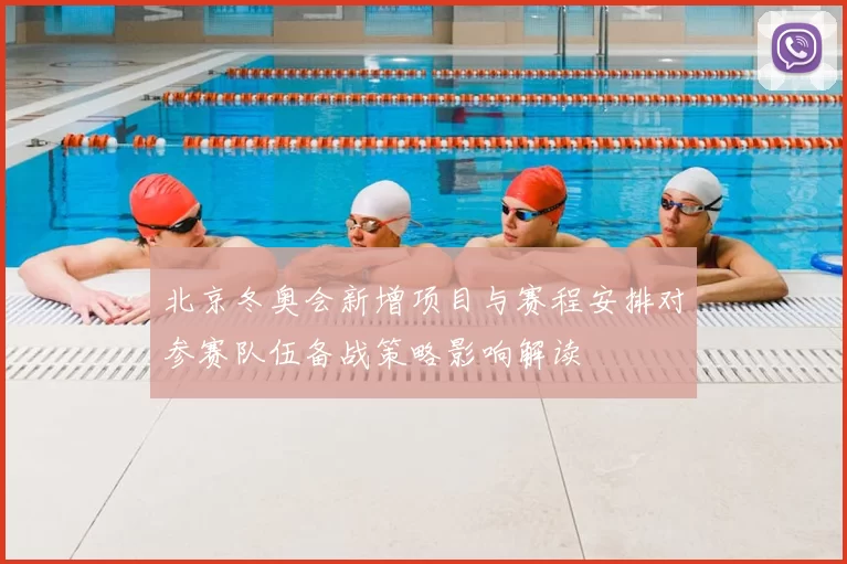 北京冬奥会新增项目与赛程安排对参赛队伍备战策略影响解读
