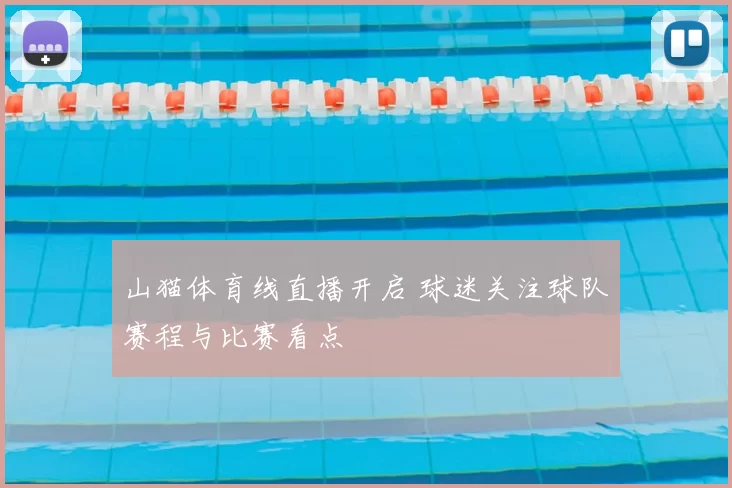 山猫体育线直播开启 球迷关注球队赛程与比赛看点