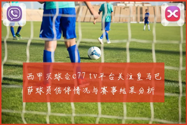 西甲买球合c77 tv平台关注皇马巴萨球员伤停情况与赛事结果分析