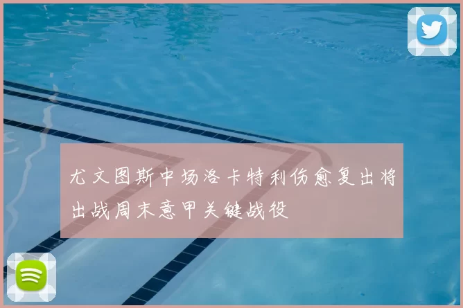 尤文图斯中场洛卡特利伤愈复出将出战周末意甲关键战役