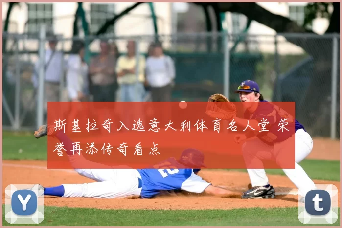 斯基拉奇入选意大利体育名人堂 荣誉再添传奇看点