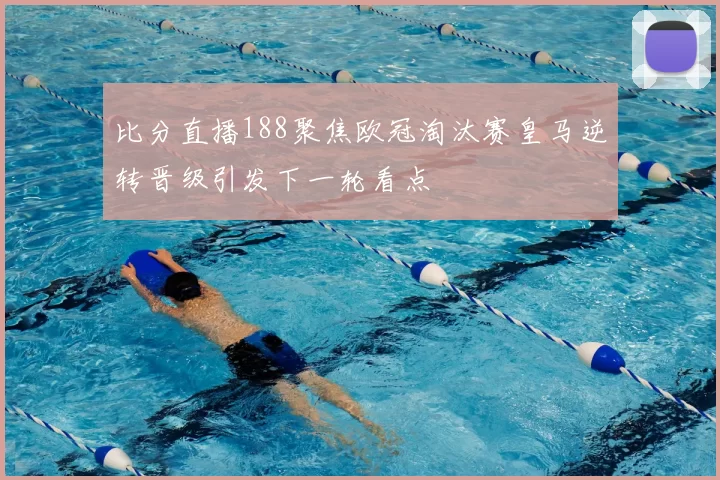 比分直播188聚焦欧冠淘汰赛皇马逆转晋级引发下一轮看点