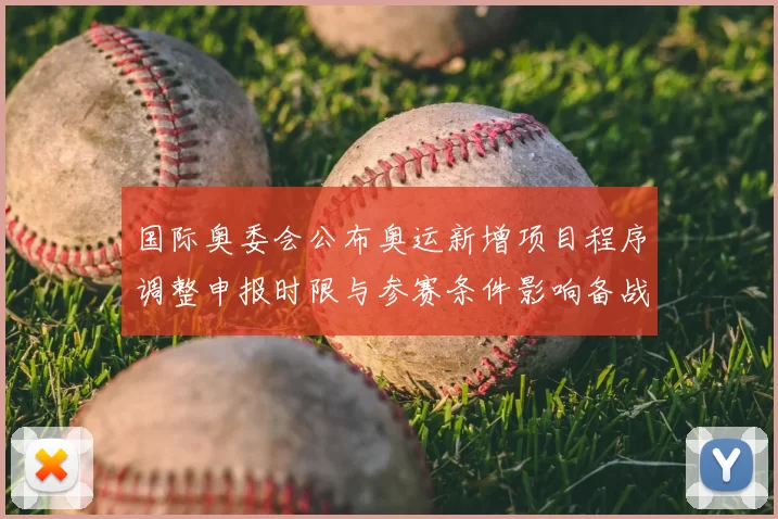国际奥委会公布奥运新增项目程序调整申报时限与参赛条件影响备战