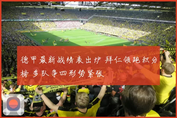 德甲最新战绩表出炉 拜仁领跑积分榜 多队争四形势紧张