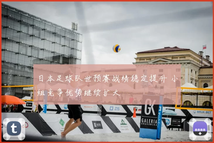 日本足球队世预赛战绩稳定提升 小组竞争优势继续扩大