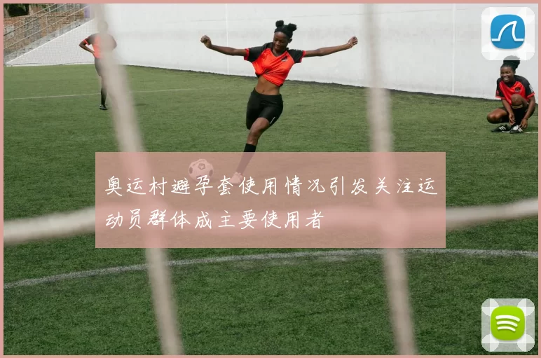 奥运村避孕套使用情况引发关注运动员群体成主要使用者