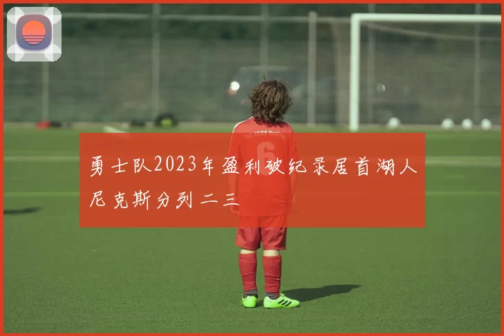 勇士队2023年盈利破纪录居首湖人尼克斯分列二三